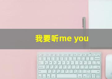 我要听me you